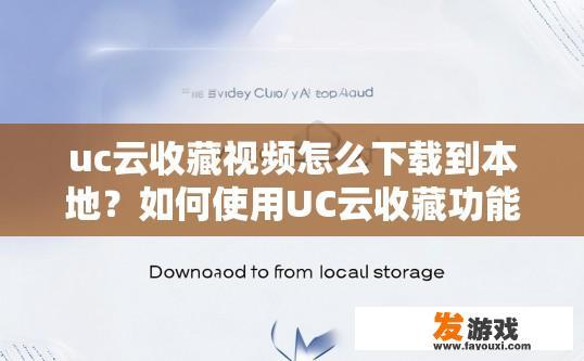 uc云收藏视频怎么下载到本地？如何使用UC云收藏功能下载视频到本地？