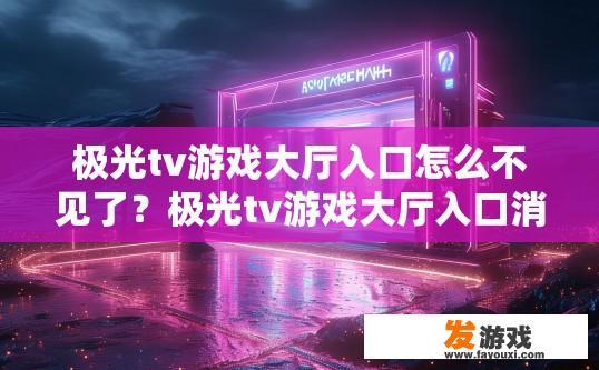 极光tv游戏大厅入口怎么不见了？极光tv游戏大厅入口消失的原因是什么？