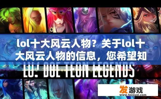 lol十大风云人物？关于lol十大风云人物的信息，您希望知道哪些方面？