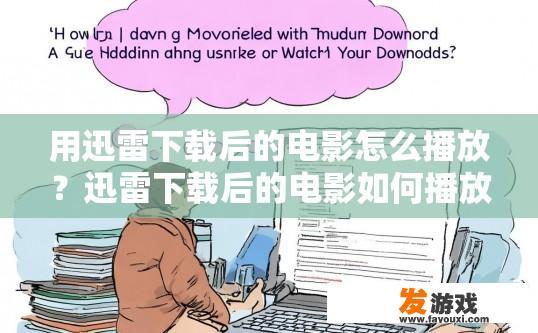 用迅雷下载后的电影怎么播放？迅雷下载后的电影如何播放疑问的标题可以是如何使用迅雷播放下载的电影？