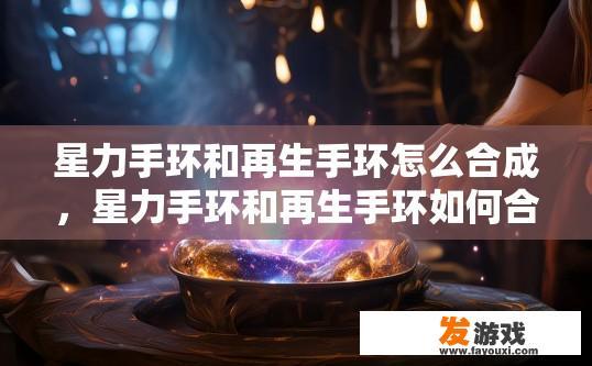 星力手环和再生手环怎么合成，星力手环和再生手环如何合成的方法是什么？