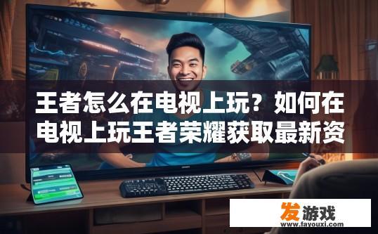 王者怎么在电视上玩？如何在电视上玩王者荣耀获取最新资讯？