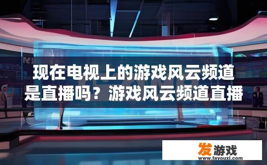 现在电视上的游戏风云频道是直播吗？游戏风云频道直播情况如何？