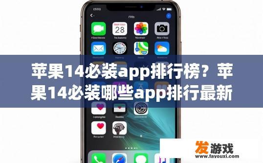 苹果14必装app排行榜？苹果14必装哪些app排行最新？