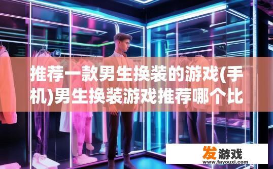 推荐一款男生换装的游戏(手机)男生换装游戏推荐哪个比较好？
