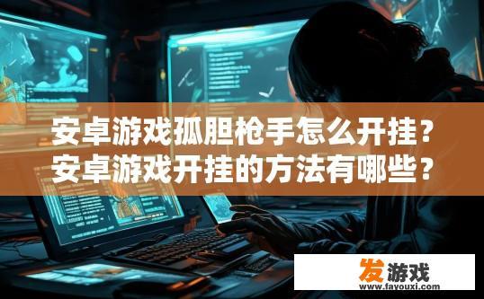 安卓游戏孤胆枪手怎么开挂？安卓游戏开挂的方法有哪些？