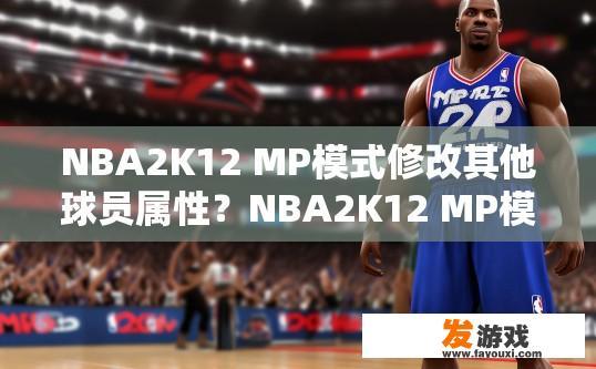 NBA2K12 MP模式修改其他球员属性？NBA2K12 MP模式修改其他球员属性是否可行？