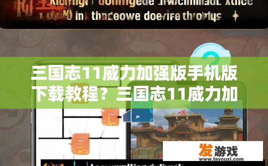 三国志11威力加强版手机版下载教程？三国志11威力加强版手机版下载教程疑问，如何快速下载三国志11威力加强版手机版？