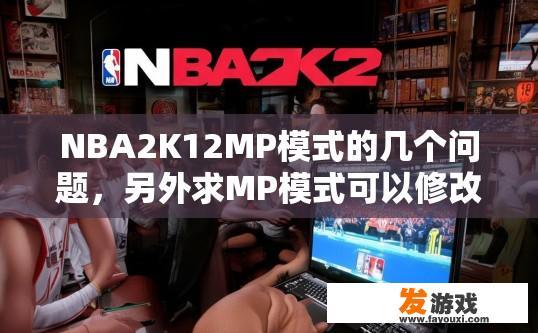 NBA2K12MP模式的几个问题，另外求MP模式可以修改命中率的修改器？NBA2K12 MP模式疑问，MP模式修改命中率有哪些工具？
