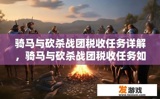 骑马与砍杀战团税收任务详解，骑马与砍杀战团税收任务如何高效完成疑问标题？