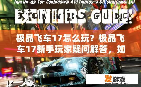 极品飞车17怎么玩？极品飞车17新手玩家疑问解答，如何快速入门游戏？