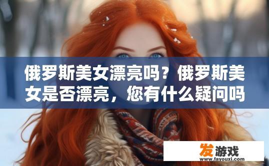 俄罗斯美女漂亮吗？俄罗斯美女是否漂亮，您有什么疑问吗？