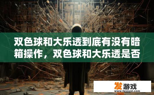 双色球和大乐透到底有没有暗箱操作，双色球和大乐透是否存在暗箱操作，是否有内幕交易，目前尚无确切证据。