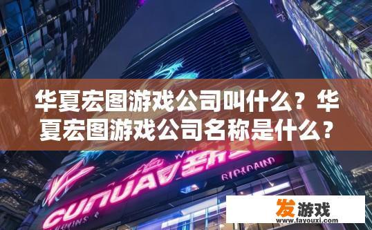 华夏宏图游戏公司叫什么？华夏宏图游戏公司名称是什么？