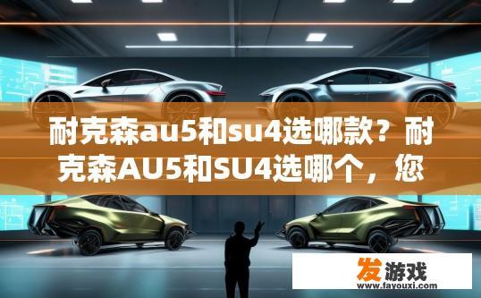 耐克森au5和su4选哪款？耐克森AU5和SU4选哪个，您有什么疑问吗？