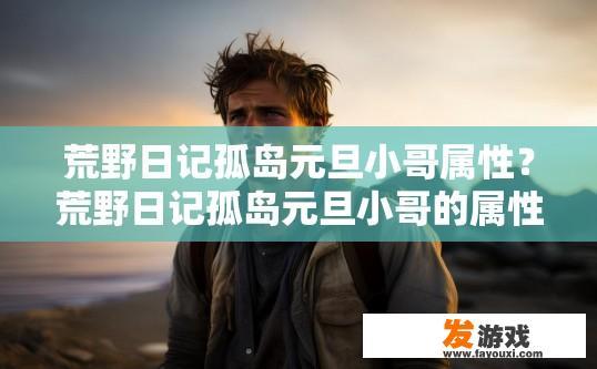 荒野日记孤岛元旦小哥属性？荒野日记孤岛元旦小哥的属性是什么？
