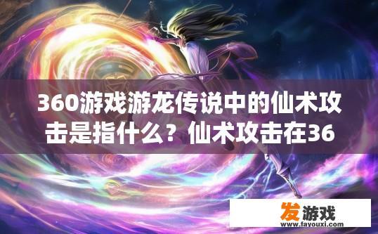 360游戏游龙传说中的仙术攻击是指什么？仙术攻击在360游戏游龙传说中指的是什么内容疑问标题可以是什么？