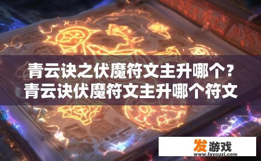 青云诀之伏魔符文主升哪个？青云诀伏魔符文主升哪个符文建议查阅游戏攻略或官方说明