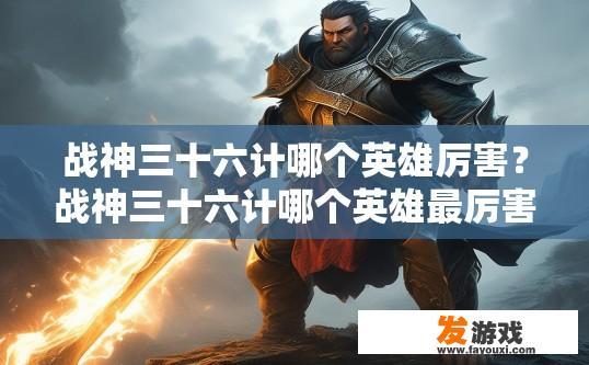 战神三十六计哪个英雄厉害？战神三十六计哪个英雄最厉害？