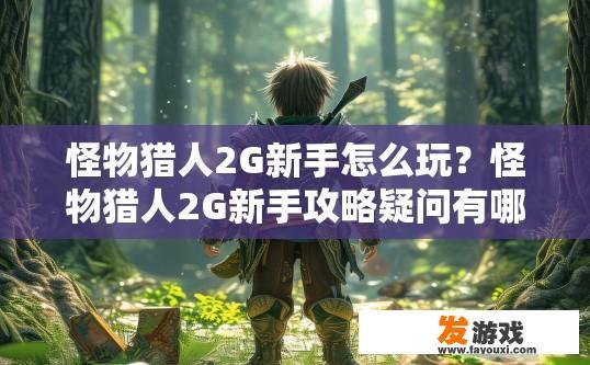 怪物猎人2G新手怎么玩？怪物猎人2G新手攻略疑问有哪些？