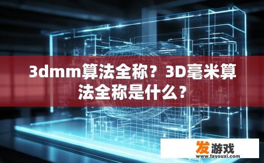 3dmm算法全称？3D毫米算法全称是什么？