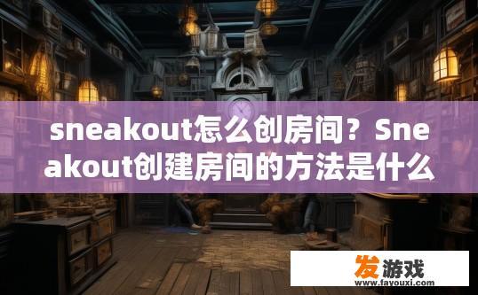 sneakout怎么创房间？Sneakout创建房间的方法是什么？