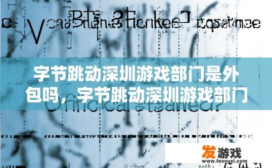 字节跳动深圳游戏部门是外包吗，字节跳动深圳游戏部门是否为外包，是否有官方声明可以确定。