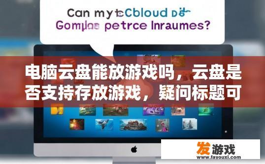 电脑云盘能放游戏吗，云盘是否支持存放游戏，疑问标题可以是电脑云盘游戏存储功能介绍吗？