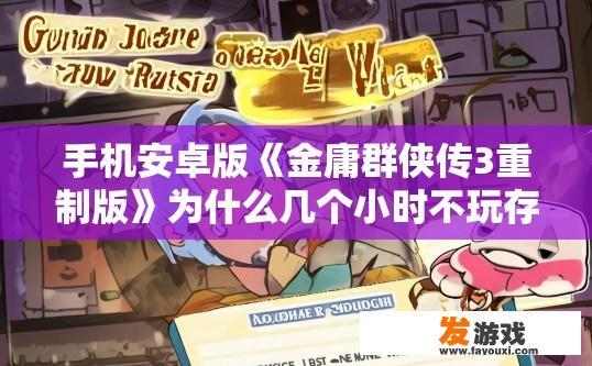 手机安卓版《金庸群侠传3重制版》为什么几个小时不玩存档会消失不见？金庸群侠传3重制版手机安卓版为何长时间不玩存档存档信息会丢失？