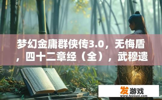 梦幻金庸群侠传3.0，无悔盾，四十二章经（全），武穆遗书（中）怎么得？梦幻金庸群侠传3.0中如何获取无悔盾、四十二章经（全）和武穆遗书（中）的途径是什么？
