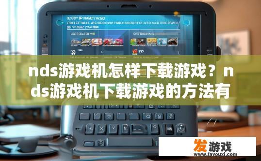 nds游戏机怎样下载游戏？nds游戏机下载游戏的方法有哪些？