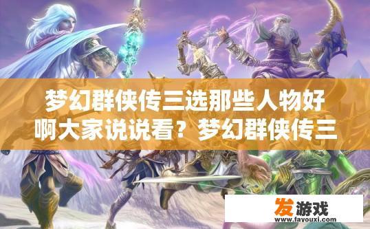 梦幻群侠传三选那些人物好啊大家说说看？梦幻群侠传三选哪些人物好？