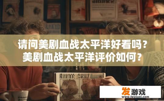 请问美剧血战太平洋好看吗？美剧血战太平洋评价如何？