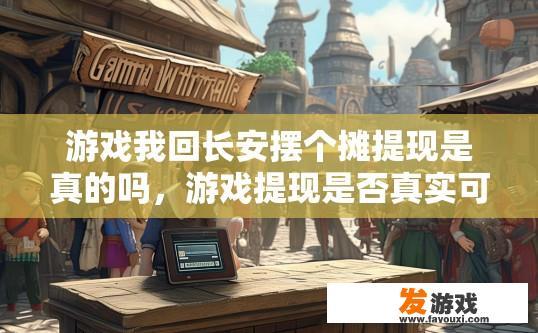 游戏我回长安摆个摊提现是真的吗，游戏提现是否真实可信需谨慎