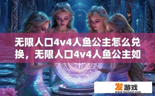 无限人口4v4人鱼公主怎么兑换，无限人口4v4人鱼公主如何兑换疑问标题建议？