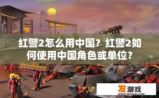 红警2怎么用中国？红警2如何使用中国角色或单位？