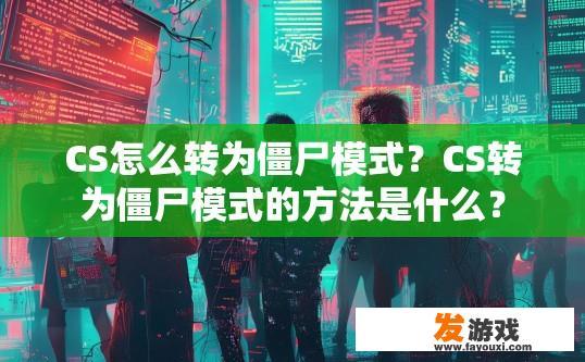 CS怎么转为僵尸模式？CS转为僵尸模式的方法是什么？