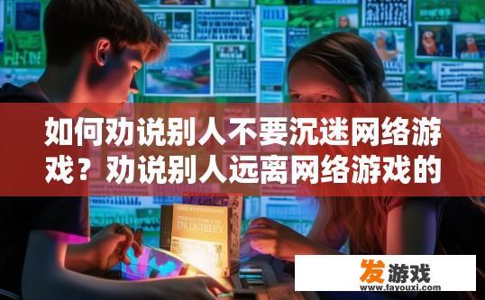 如何劝说别人不要沉迷网络游戏？劝说别人远离网络游戏的策略有哪些？
