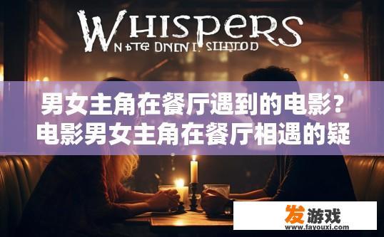 男女主角在餐厅遇到的电影？电影男女主角在餐厅相遇的疑问标题是什么？