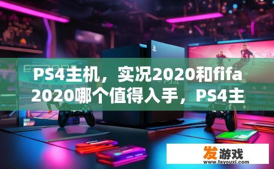 PS4主机，实况2020和fifa2020哪个值得入手，PS4主机实况2020和FIFA2020哪个更值得入手？
