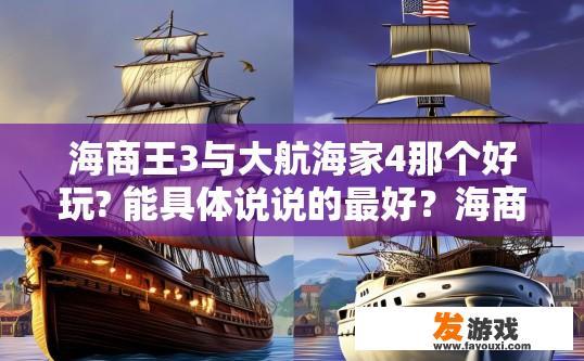 海商王3与大航海家4那个好玩? 能具体说说的最好？海商王3与大航海家4哪个更有趣，如何选择更好玩的版本？