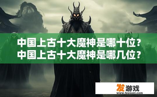 中国上古十大魔神是哪十位？中国上古十大魔神是哪几位？