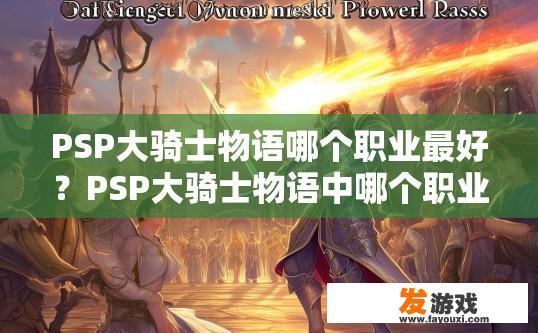 PSP大骑士物语哪个职业最好？PSP大骑士物语中哪个职业最强？