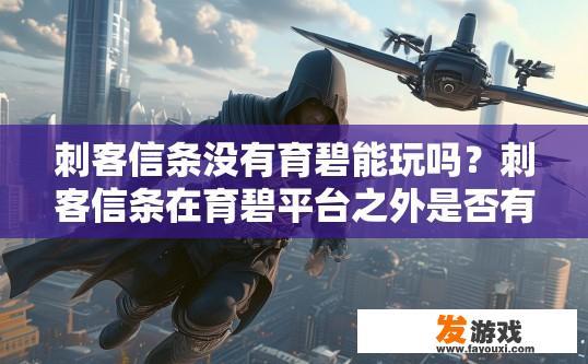 刺客信条没有育碧能玩吗？刺客信条在育碧平台之外是否有吸引力？