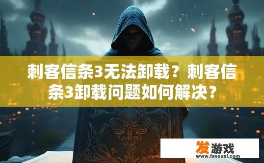 刺客信条3无法卸载？刺客信条3卸载问题如何解决？
