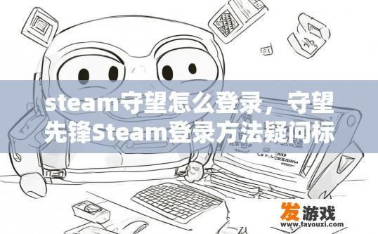 steam守望怎么登录，守望先锋Steam登录方法疑问标题可以是什么？