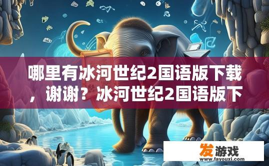 哪里有冰河世纪2国语版下载，谢谢？冰河世纪2国语版下载何处寻？