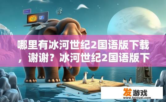 哪里有冰河世纪2国语版下载，谢谢？冰河世纪2国语版下载何处寻？