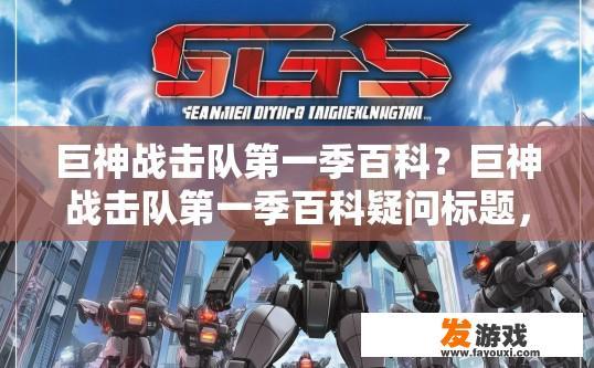 巨神战击队第一季百科？巨神战击队第一季百科疑问标题，巨神战击队第一季有哪些精彩内容？