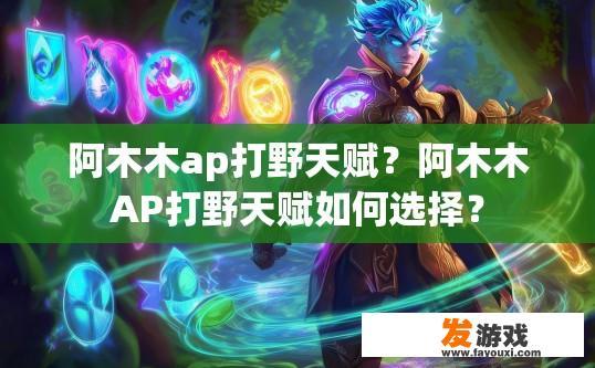 阿木木ap打野天赋？阿木木AP打野天赋如何选择？